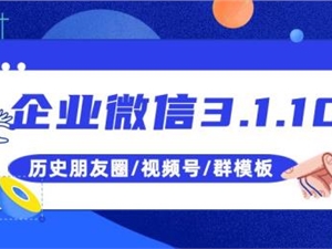 强势来袭！企业微信上线历史朋友圈和群模板，视频号可绑定名片
