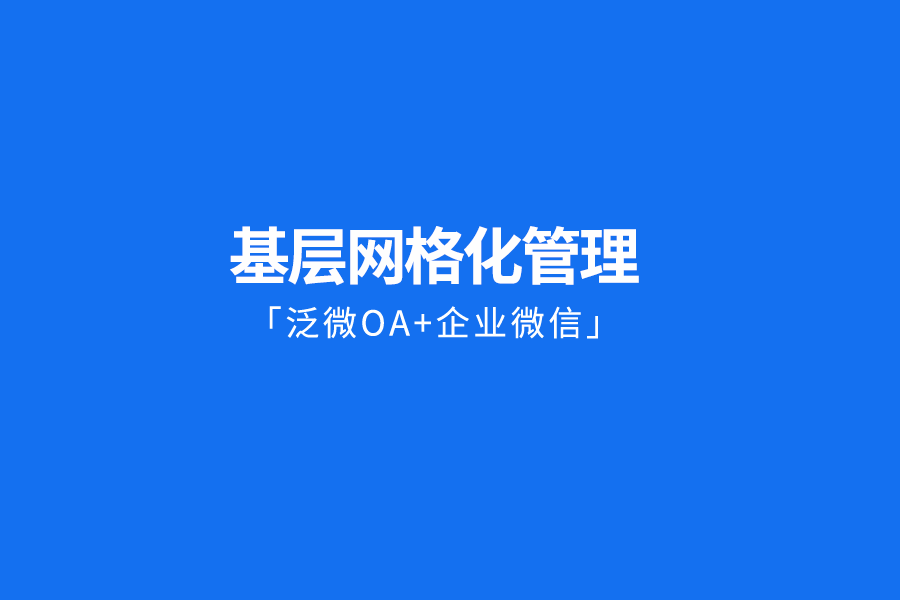 「泛微OA+企业微信」助力基层网格化管理，组织资源直接触达群众