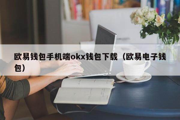 欧易钱包手机端okx钱包下载（欧易电子钱包）-第1张图片-欧易下载