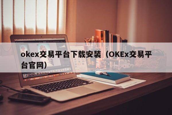 okex交易平台下载安装（OKEx交易平台官网）-第1张图片-欧易下载