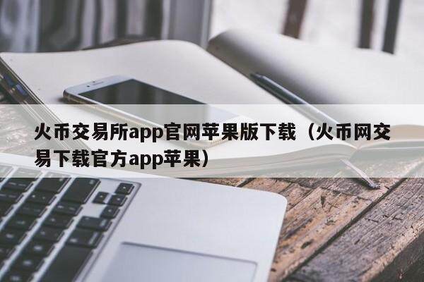 火币交易所app官网苹果版下载（火币网交易下载官方app苹果）-第1张图片-欧易下载