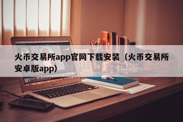 火币交易所app官网下载安装（火币交易所安卓版app）-第1张图片-欧易下载