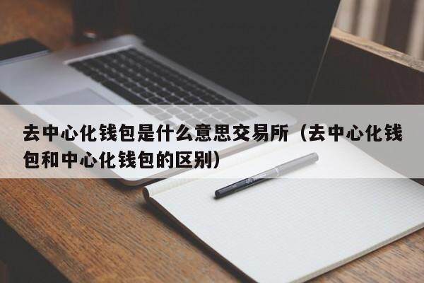 去中心化钱包是什么意思交易所（去中心化钱包和中心化钱包的区别）-第1张图片-欧意下载
