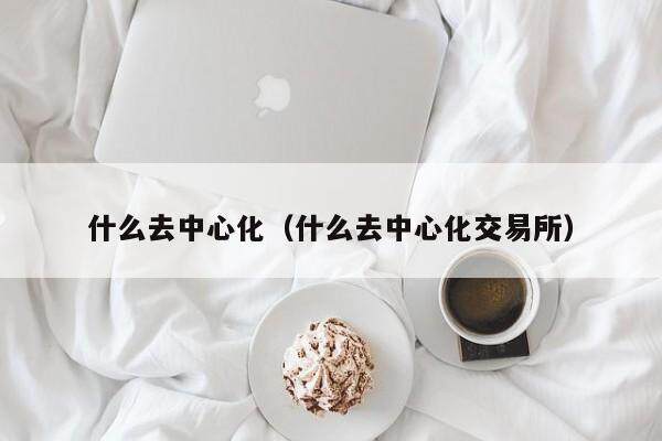 什么去中心化（什么去中心化交易所）-第1张图片-欧意下载
