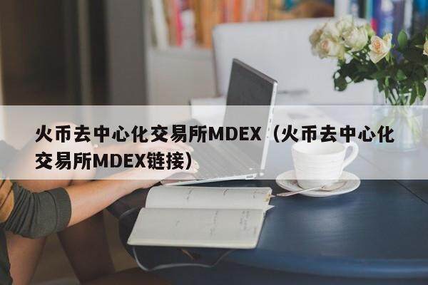 火币去中心化交易所MDEX（火币去中心化交易所MDEX链接）-第1张图片-欧意下载
