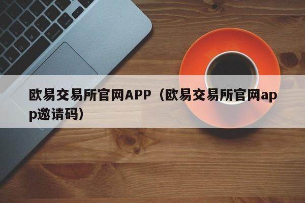 欧意交易所官网APP（欧意交易所官网app邀请码）-第1张图片-欧意下载