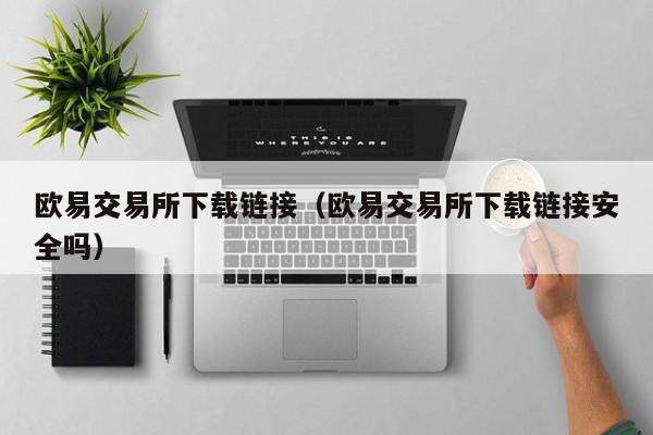 欧意交易所下载链接（欧意交易所下载链接安全吗）-第1张图片-欧意下载