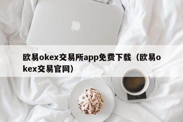 欧意okex交易所app免费下载（欧意okex交易官网）-第1张图片-欧意下载