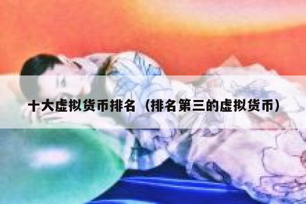 十大虚拟货币排名（排名第三的虚拟货币） 第1张