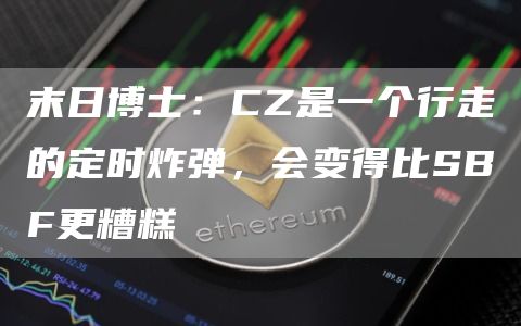 末日博士：CZ是一个行走的定时炸弹，会变得比SBF更糟糕1