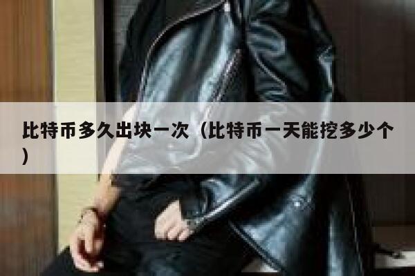 比特币多久出块一次（比特币一天能挖多少个）1