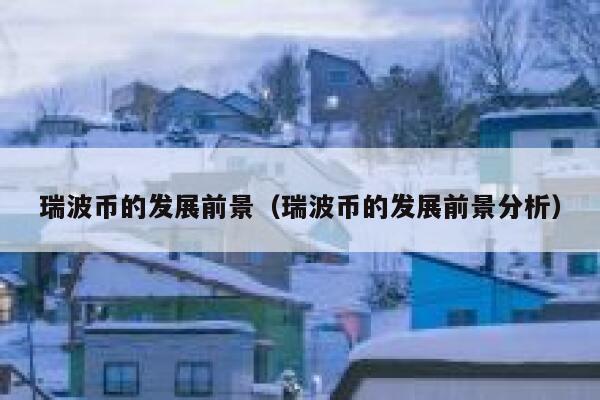 瑞波币的发展前景（瑞波币的发展前景分析）1