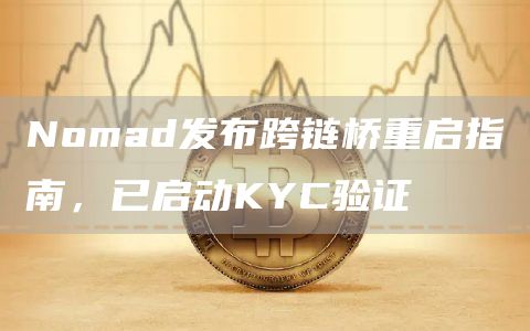 Nomad发布跨链桥重启指南，已启动KYC验证1