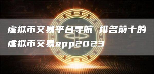 虚拟币交易平台导航 排名前十的虚拟币交易app2023-第1张图片-欧意下载