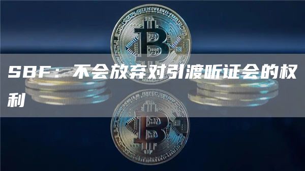 SBF：不会放弃对引渡听证会的权利1