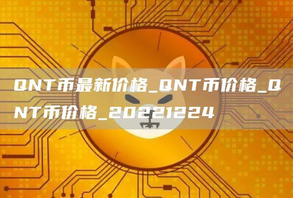 QNT币最新价格_QNT币价格_QNT币价格_20221224-第1张图片-欧意下载