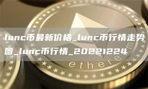 lunc币最新价格_lunc币行情走势图_lunc币行情_20221224-第1张图片-欧意下载