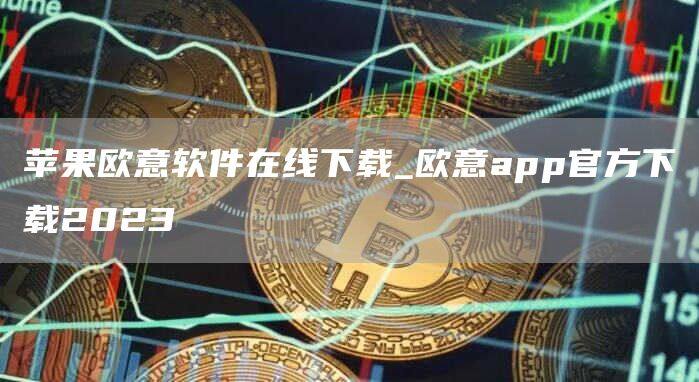苹果欧意软件在线下载_欧意app官方下载2023-第1张图片-欧意下载