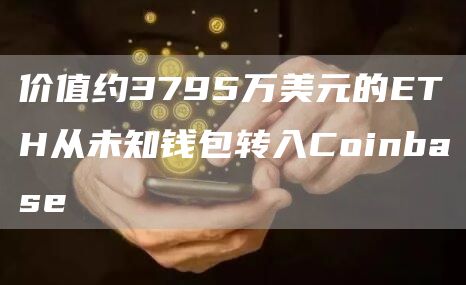 价值约3795万美元的ETH从未知钱包转入Coinbase1