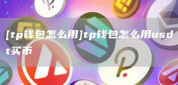 [tp钱包怎么用]tp钱包怎么用usdt买币-第1张图片-欧意下载