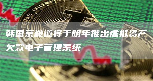 韩国京畿道将于明年推出虚拟资产欠款电子管理系统1