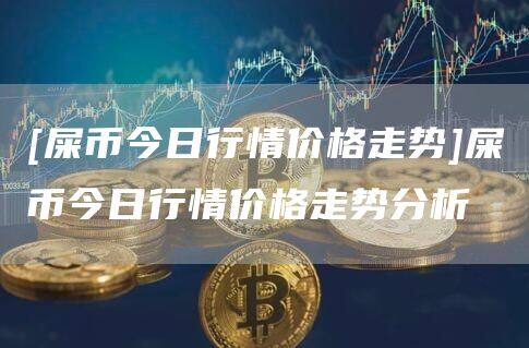 [屎币今日行情价格走势]屎币今日行情价格走势分析-第1张图片-欧意下载