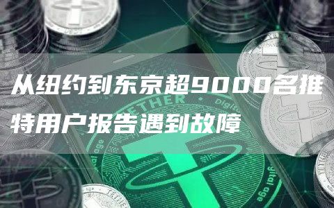 从纽约到东京超9000名推特用户报告遇到故障1
