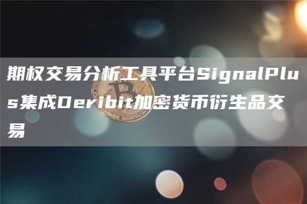期权交易分析工具平台SignalPlus集成Deribit加密货币衍生品交易1