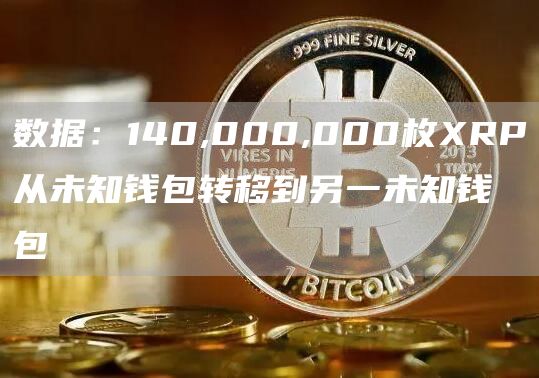 数据：140,000,000枚XRP从未知钱包转移到另一未知钱包1