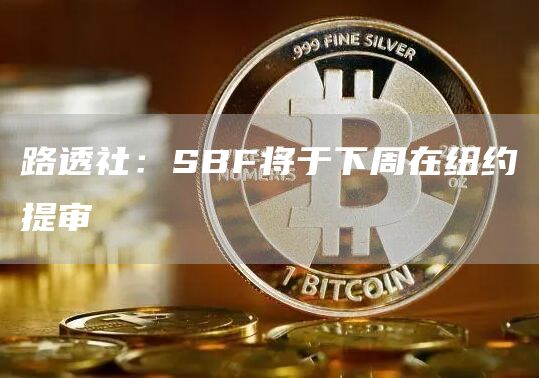 路透社：SBF将于下周在纽约提审1