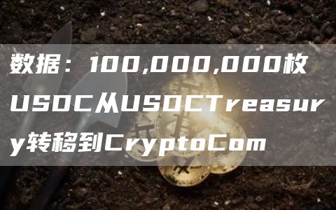 数据：100,000,000枚USDC从USDCTreasury转移到CryptoCom1