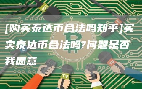 【购买Tether合法吗？】买卖Tether合法吗？ 问题是我是否愿意