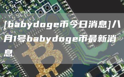 [babydoge币今日消息]八月1号babydoge币最新消息-第1张图片-欧意下载