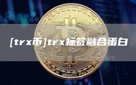 [trx币]trx标签融合蛋白-第1张图片-欧意下载
