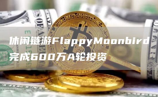 休闲链游FlappyMoonbird完成600万A轮投资1