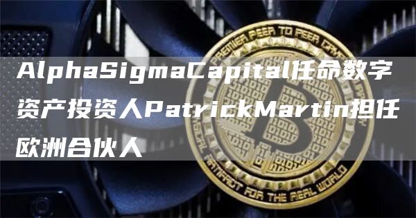 AlphaSigmaCapital任命数字资产投资人PatrickMartin担任欧洲合伙人1