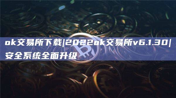 ok交易所下载|2022ok交易所v6.1.30|安全系统全面升级-第1张图片-欧意下载
