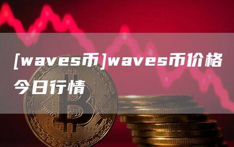 [waves币]waves币价格今日行情-第1张图片-欧意下载