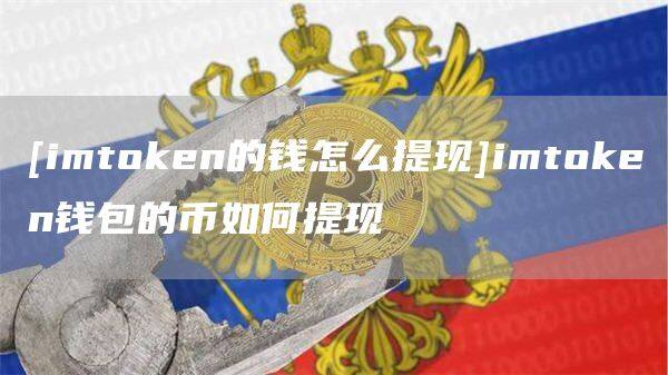 [imtoken的钱怎么提现]imtoken钱包的币如何提现-第1张图片-欧意下载