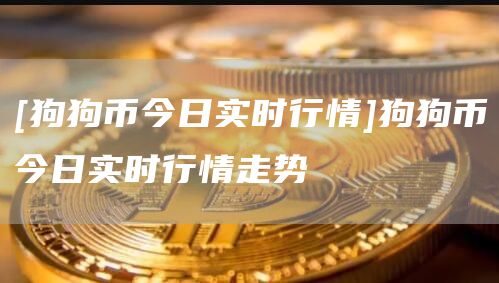 [狗狗币今日实时行情]狗狗币今日实时行情走势-第1张图片-欧意下载