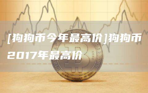 [狗狗币今年最高价]狗狗币2017年最高价-第1张图片-欧意下载