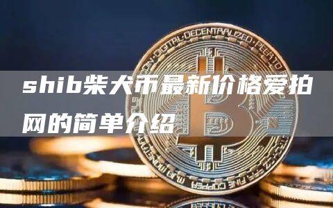 shib柴犬币最新价格爱拍网的简单介绍-第1张图片-欧意下载