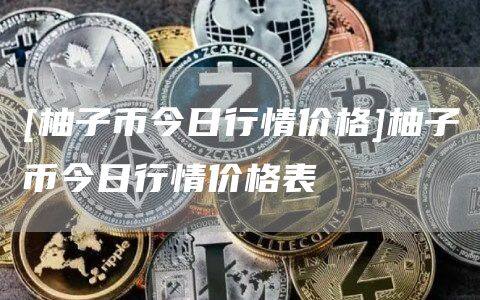 [柚子币今日行情价格]柚子币今日行情价格表-第1张图片-欧意下载