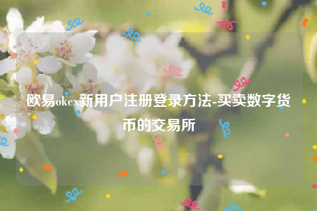 欧意app是诈骗吗-欧意ok新用户注册登录方法-第1张图片-欧意下载