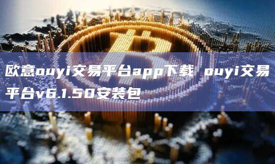 欧意ouyi交易平台app下载 ouyi交易平台v6.1.50安装包-第1张图片-欧意下载