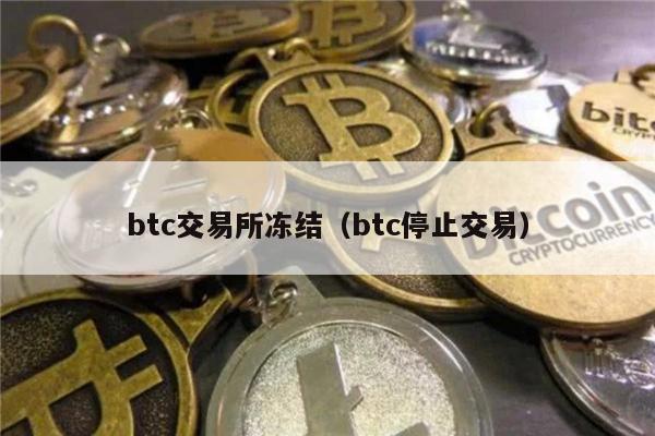 btc交易所冻结（btc停止交易）-第1张图片-欧意下载