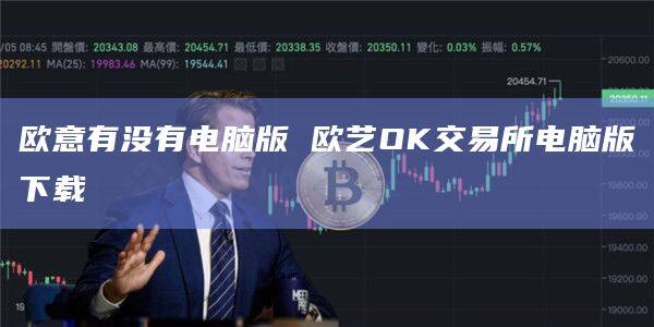 欧意有没有电脑版 欧艺OK交易所电脑版下载-第1张图片-欧意下载