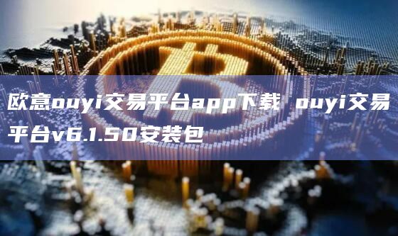 欧意ouyi交易平台app下载ouyi交易平台v6.1.50安装包1