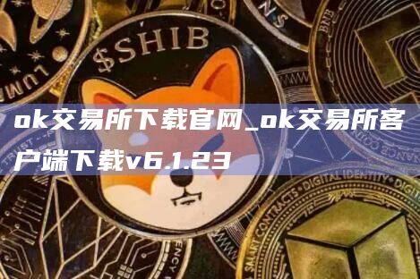 ok交易所下载官网_ok交易所客户端下载v6.1.23-第1张图片-欧意下载