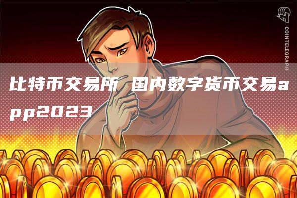 比特币交易所 国内数字货币交易app2023-第1张图片-欧意下载